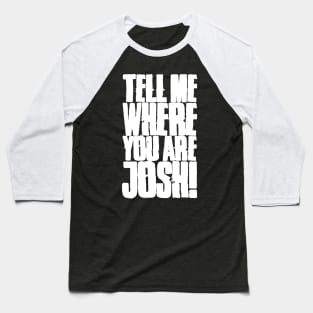 Tell me where you are Josh! (Text) Baseball T-Shirt